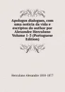 Apologos dialogaes, com uma noticia da vida e escriptos do author por Alexandre Herculano Volume 1-3 (Portuguese Edition) - Alexandre Herculano