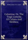 Celestina; Or, The Tragi-comedy Of Calisto And Melibea; - Mabbe James 1572-1642?