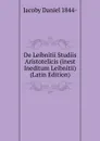 De Leibnitii Studiis Aristotelicis (inest Ineditum Leibnitii) (Latin Edition) - Jacoby Daniel 1844-