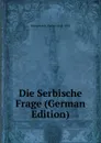 Die Serbische Frage (German Edition) - Georgevitch Vladan 1844-1930