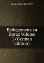 Epilegomena zu Horaz Volume 1 (German Edition) - Keller Otto 1838-1927