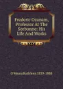 Frederic Ozanam, Professor At The Sorbonne: His Life And Works - O'Meara Kathleen 1839-1888