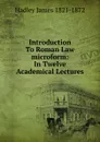 Introduction To Roman Law microform: In Twelve Academical Lectures - Hadley James 1821-1872