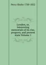 London, or, Interesting memorials of its rise, progress, and present state Volume 1 - Percy Sholto 1788-1852