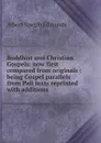 Buddhist and Christian Gospels: now first compared from originals : being Gospel parallels from Pali texts reprinted with additions - Albert Joseph Edmunds