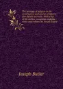 The analogy of religion to the constitution and course of nature; also fifteen sermons. With a life of the author, a copious analysis, notes and indexes by Joseph Angus - Joseph Butler