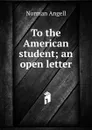 To the American student; an open letter - Norman Angell