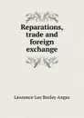 Reparations, trade and foreign exchange - Lawrence Lee Bazley Angas