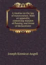 A treatise on the law of watercourses. With an appendix, containing statutes of flowing, and forms of declarations - Joseph Kinnicut Angell