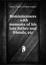 Reminiscences . with memoirs of his late father and friends, etc - Henry Charles William Angelo