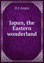 Japan, the Eastern wonderland - D C Angus