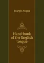 Hand-book of the English tongue. - Joseph Angus