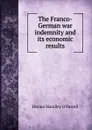 The Franco-German war indemnity and its economic results - Horace Handley O'Farrell