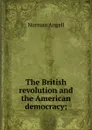The British revolution and the American democracy; - Norman Angell
