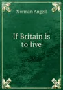 If Britain is to live - Norman Angell