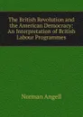 The British Revolution and the American Democracy: An Interpretation of British Labour Programmes - Norman Angell