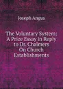 The Voluntary System: A Prize Essay in Reply to Dr. Chalmers On Church Establishments - Joseph Angus