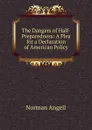 The Dangers of Half-Preparedness: A Plea for a Declaration of American Policy - Norman Angell