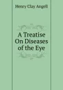 A Treatise On Diseases of the Eye. - Henry Clay Angell