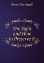 The Sight and How to Preserve It - Henry Clay Angell