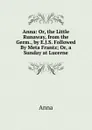 Anna: Or, the Little Runaway, from the Germ., by E.J.S. Followed By Meta Frantz; Or, a Sunday at Lucerne - Anna