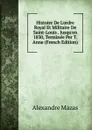 Histoire De L.ordre Royal Et Militaire De Saint-Louis . Jusqu.en 1830, Terminee Per T. Anne (French Edition) - Alexandre Mazas