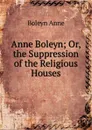 Anne Boleyn; Or, the Suppression of the Religious Houses - Boleyn Anne