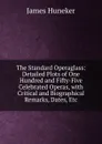 The Standard Operaglass: Detailed Plots of One Hundred and Fifty-Five Celebrated Operas, with Critical and Biographical Remarks, Dates, Etc - Huneker James