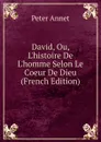 David, Ou, L.histoire De L.homme Selon Le Coeur De Dieu (French Edition) - Peter Annet