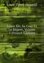 Louis Xiv, Sa Cour Et Le Regent, Volume 1 (French Edition) - Louis-Pierre Anquetil