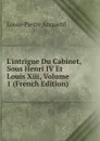 L.intrigue Du Cabinet, Sous Henri IV Et Louis Xiii, Volume 1 (French Edition) - Louis-Pierre Anquetil