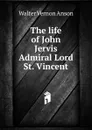 The life of John Jervis Admiral Lord St. Vincent - Walter Vernon Anson