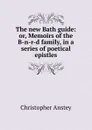 The new Bath guide: or, Memoirs of the B-n-r-d family, in a series of poetical epistles - Christopher Anstey