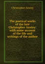 The poetical works of the late Christopher Anstey: with some account of the life and writings of the author - Christopher Anstey