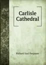 Carlisle Cathedral - Richard Saul Ferguson