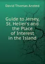 Guide to Jersey, St. Helier.s and the Place of Interest in the Island - David Thomas Ansted