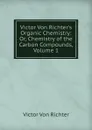 Victor Von Richter.s Organic Chemistry: Or, Chemistry of the Carbon Compounds, Volume 1 - Victor von Richter
