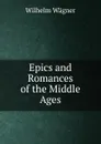 Epics and Romances of the Middle Ages - Wilhelm Wagner