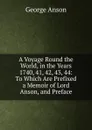 A Voyage Round the World, in the Years 1740, 41, 42, 43, 44: To Which Are Prefixed a Memoir of Lord Anson, and Preface - George Anson