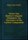 Victor Von Richter.s Organic Chemistry: Or, Chemistry of the Carbon Compounds - Edgar Fahs Smith