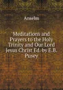 Meditations and Prayers to the Holy Trinity and Our Lord Jesus Christ Ed. by E.B. Pusey. - Anselm