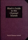 Black.s Guide to the Channel Islands - David Thomas Ansted