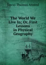 The World We Live In; Or, First Lessons in Physical Geography - David Thomas Ansted