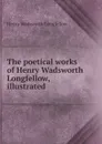The poetical works of Henry Wadsworth Longfellow, illustrated - Henry Wadsworth Longfellow