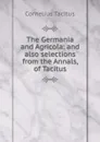 The Germania and Agricola: and also selections from the Annals, of Tacitus - Tacitus Cornelius