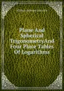 Plane And Spherical TrigonometryAnd Four Place Tables Of Logarithms - William Anthony Granville