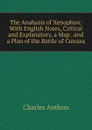 The Anabasis of Xenophon: With English Notes, Critical and Explanatory, a Map . and a Plan of the Battle of Cunaxa - Charles Anthon