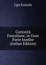 Curiosita Foscoliane, in Gran Parte Inedite (Italian Edition) - Foscolo Ugo
