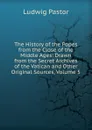 The History of the Popes from the Close of the Middle Ages: Drawn from the Secret Archives of the Vatican and Other Original Sources, Volume 5 - Ludwig Pastor