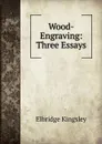 Wood-Engraving: Three Essays - Elbridge Kingsley